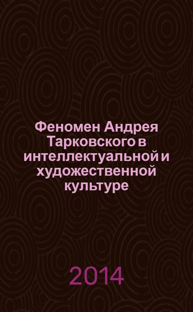 Феномен Андрея Тарковского в интеллектуальной и художественной культуре : материалы научно-теоретической конференции (12-14 июня 2013 года), проходившей в рамках VII Международного кинофестиваля "Зеркало" им. Андрея Тарковского