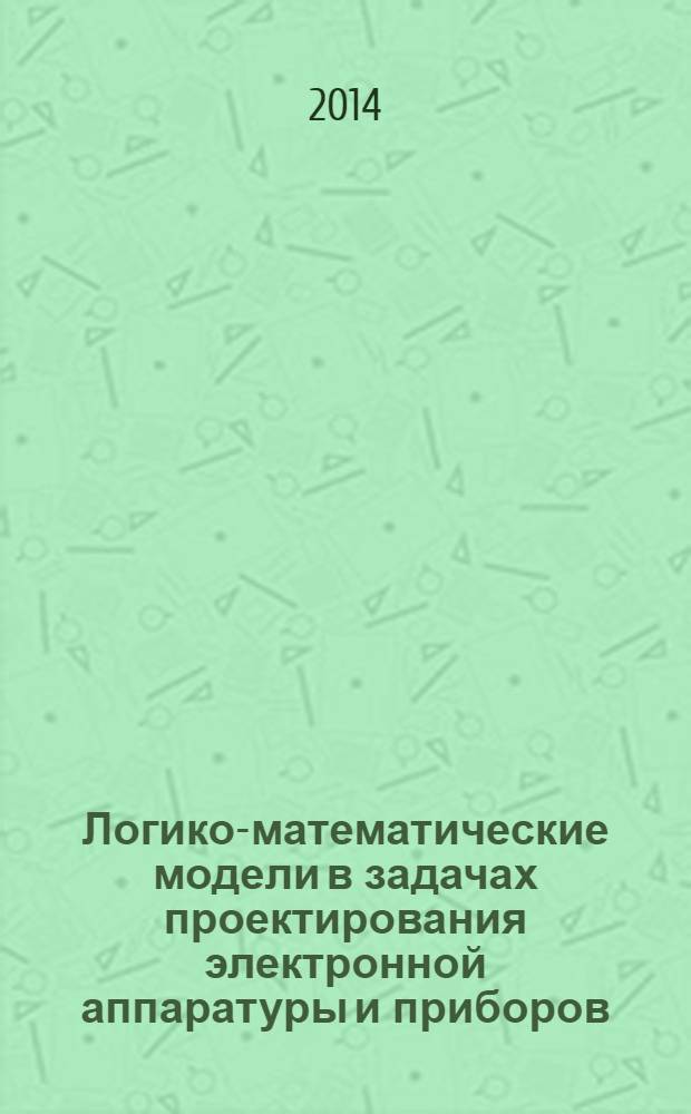 Логико-математические модели в задачах проектирования электронной аппаратуры и приборов : монография