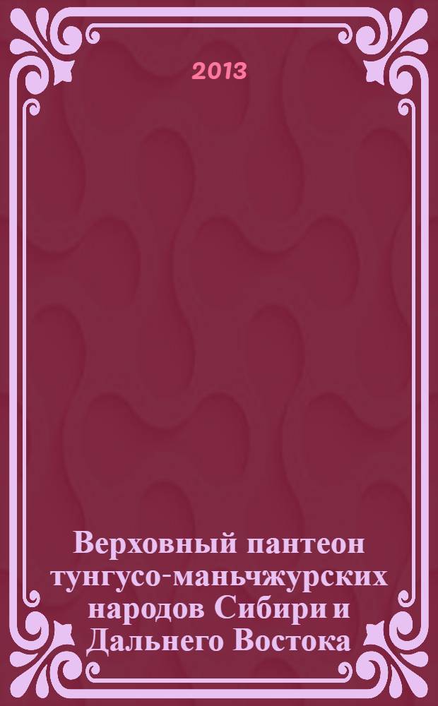 Верховный пантеон тунгусо-маньчжурских народов Сибири и Дальнего Востока: XIX - XX вв. : (типология и семантика образов)