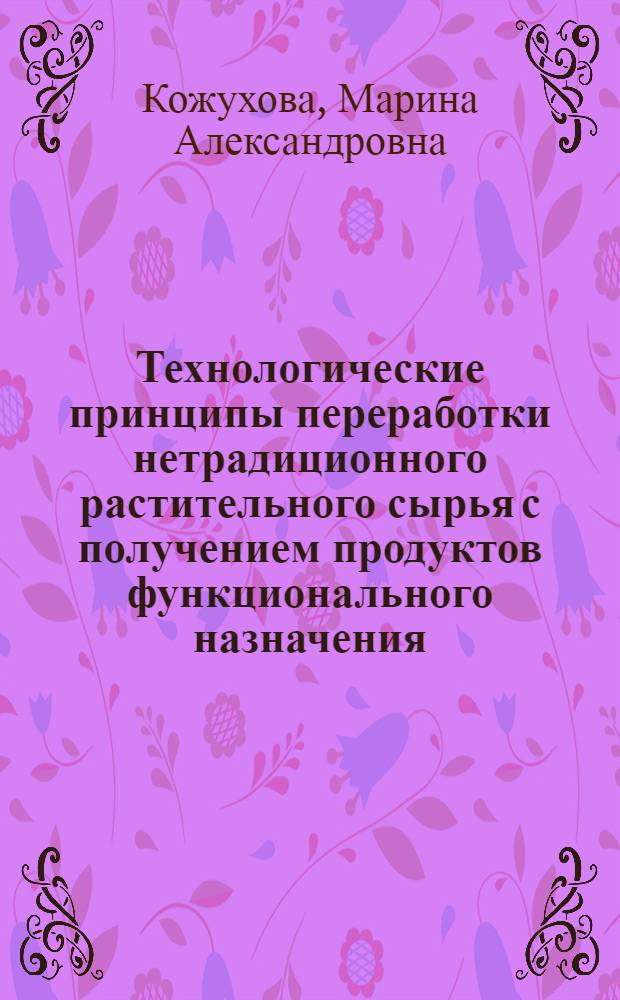 Технологические принципы переработки нетрадиционного растительного сырья с получением продуктов функционального назначения : монография