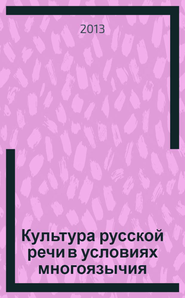 Культура русской речи в условиях многоязычия : материалы Международной научно-практической конференции, 21-22 мая 2013 г