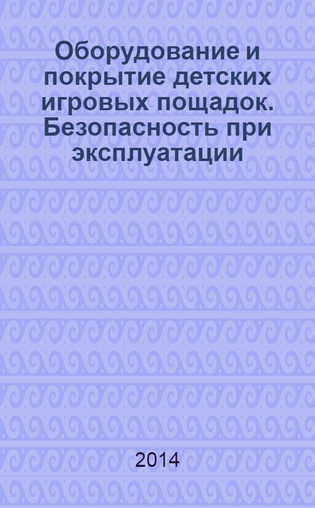 Оборудование и покрытие детских игровых пощадок. Безопасность при эксплуатации : Общие требования