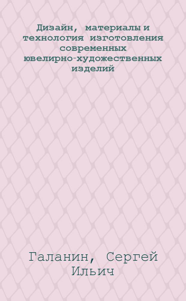 Дизайн, материалы и технология изготовления современных ювелирно-художественных изделий : монография