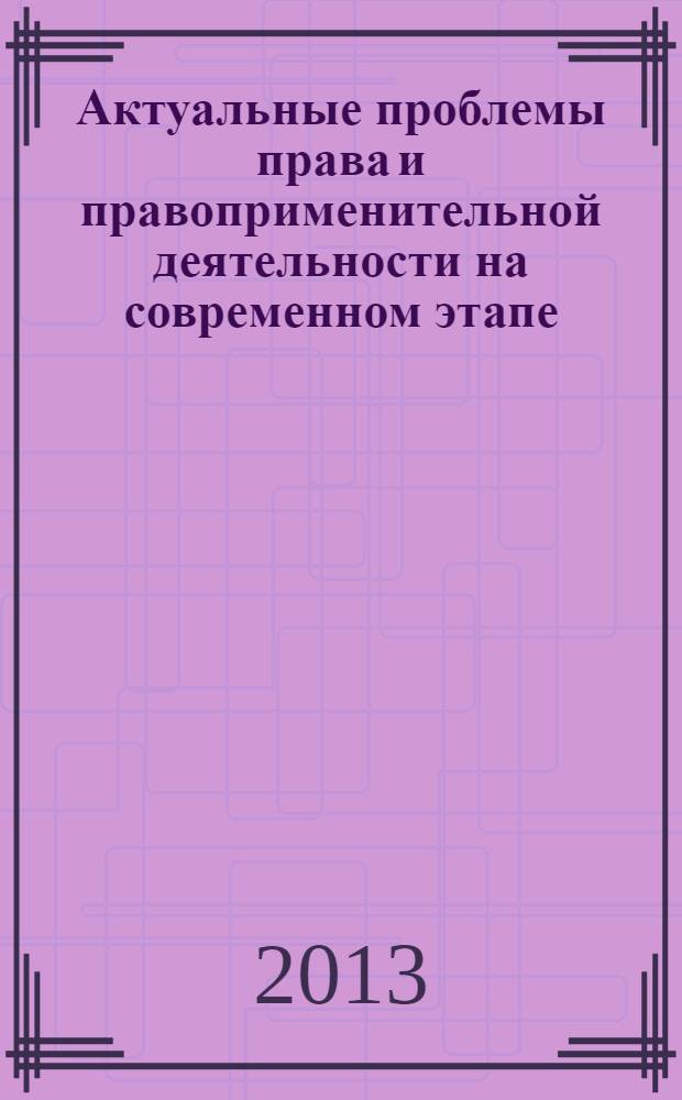 Актуальные проблемы права и правоприменительной деятельности на современном этапе : материалы международной научно-практической конференции, 19-20 сентября 2013 г., Новороссийск