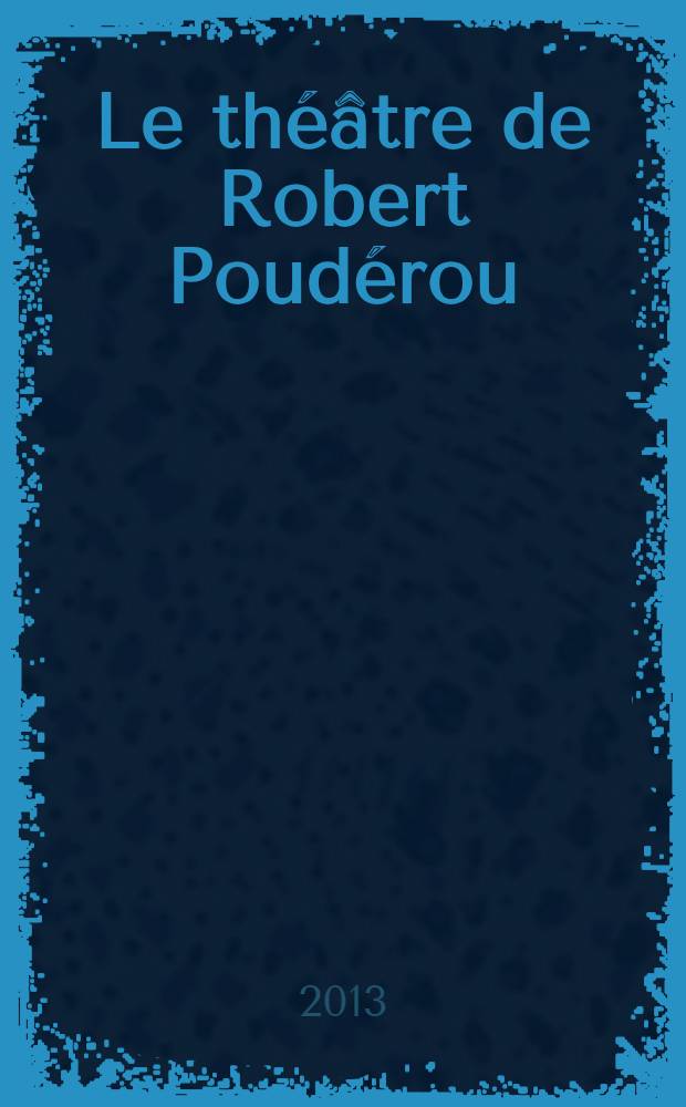 Le th&eacute;&acirc;tre de Robert Poud&eacute;rou : le r&ecirc;ve d'une soci&eacute;t&eacute; plus &eacute;quitable (1971-2011) : questions &agrave; la cit&eacute;, questions &agrave; l'histoire = Театр Робера Пудеру