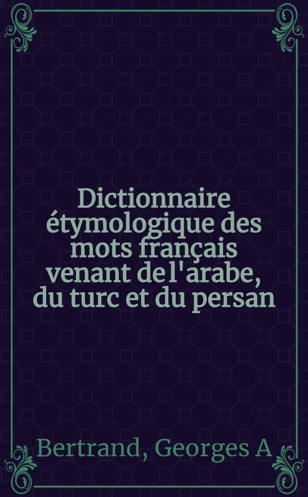 Dictionnaire étymologique des mots français venant de l'arabe, du turc et du persan = Этимологический словарь французских слов, заимствованных из арабского, турецкого и персидского языков.