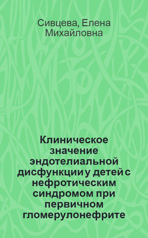 Клиническое значение эндотелиальной дисфункции у детей с нефротическим синдромом при первичном гломерулонефрите : автореф. на соиск. уч. степ. к. м. н. : специальность 14.01.08 <Педиатрия>