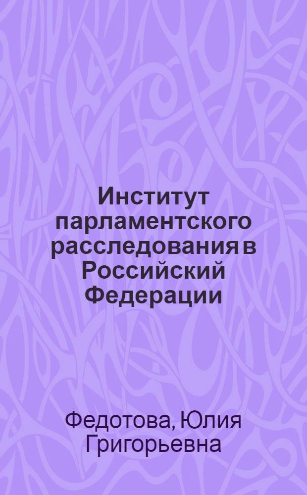 Институт парламентского расследования в Российский Федерации : монография