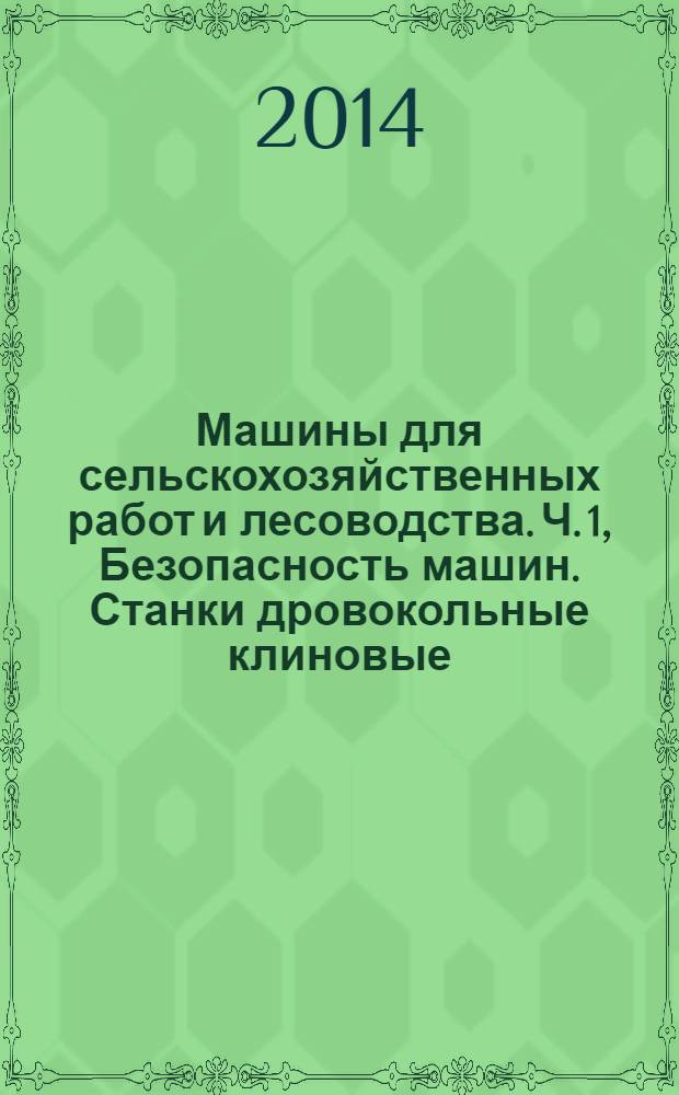Машины для сельскохозяйственных работ и лесоводства. Ч. 1, Безопасность машин. Станки дровокольные клиновые