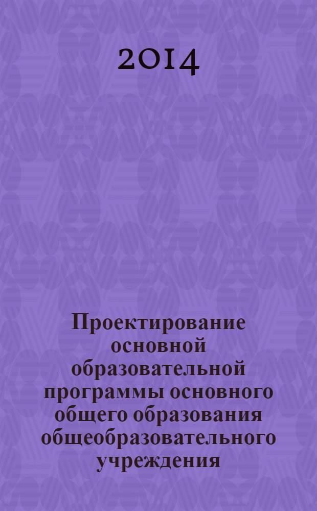 Проектирование основной образовательной программы основного общего образования общеобразовательного учреждения: особенности проектирования и оценки сформированности условий для ее реализации : методические рекомендации