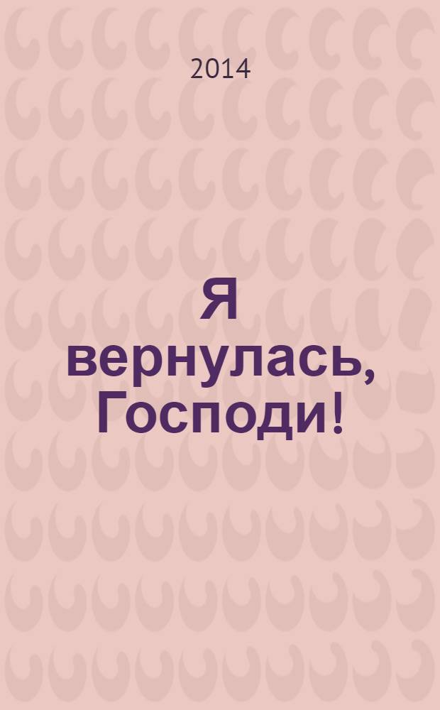 Я вернулась, Господи! : рассказы о церкви : сборник