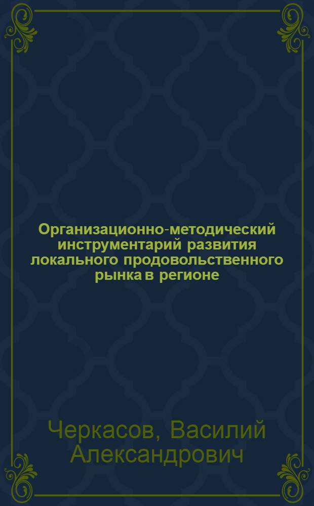 Организационно-методический инструментарий развития локального продовольственного рынка в регионе : автореф. дис. на соиск. учен. степ. к.э.н. : специальность 08.00.05 <Экономика и управление народным хозяйством по отраслям и сферам деятельности>
