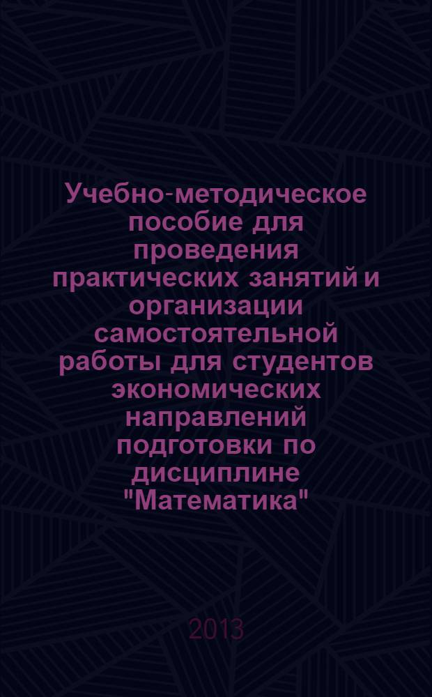 Учебно-методическое пособие для проведения практических занятий и организации самостоятельной работы для студентов экономических направлений подготовки по дисциплине "Математика", разделы "Линейная и векторная алгебра", "Аналитическая геометрия" : для студентов высших учебных заведений, обучающихся по всем экономическим направлениям