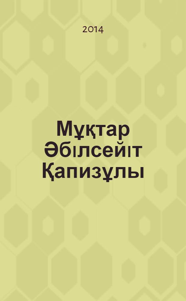 Мұқтар Әбiлсейiт Қапизұлы = Муктар Абилсеит Капизулы = Muktar Abilseit Kapizuly : биобиблиогр. көрсеткiш