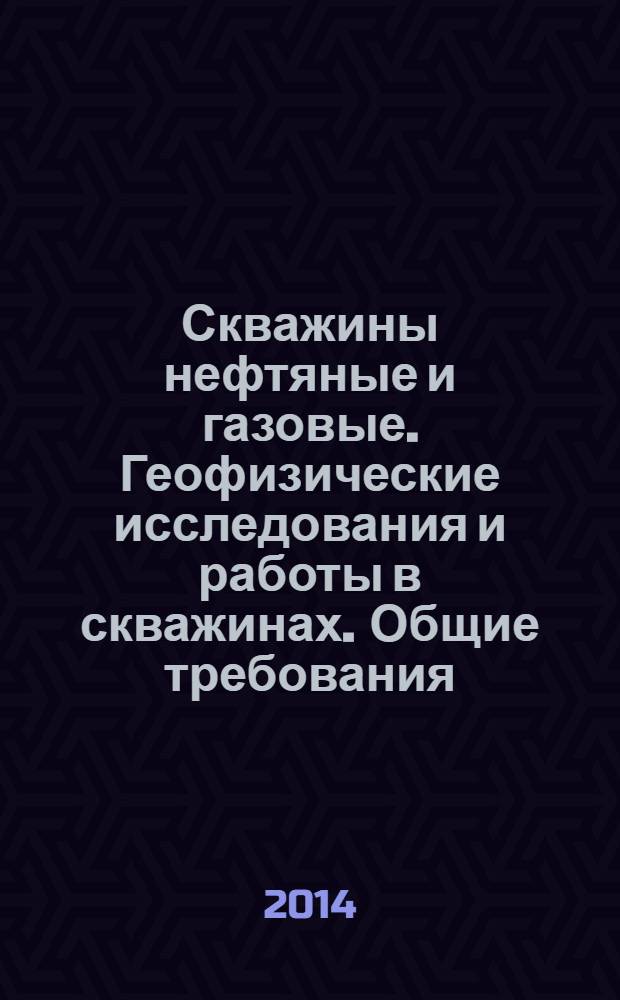 Скважины нефтяные и газовые. Геофизические исследования и работы в скважинах. Общие требования