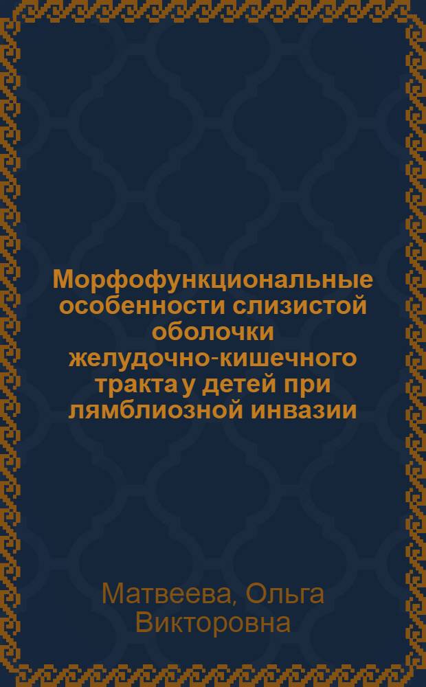 Морфофункциональные особенности слизистой оболочки желудочно-кишечного тракта у детей при лямблиозной инвазии : автореф. на соиск. уч. степ. к. м. н. : специальность 14.03.02 <Патологическая анатомия>