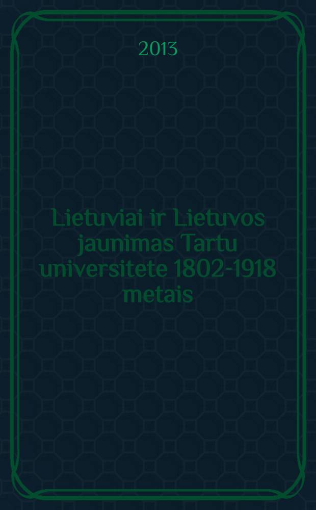Lietuviai ir Lietuvos jaunimas Tartu universitete 1802-1918 metais = Литовцы и литовская молодежь в Университете Тарту, 1802 - 1918