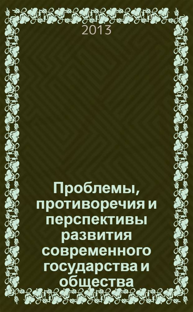 Проблемы, противоречия и перспективы развития современного государства и общества : сборник статей по материалам всероссийской научной конференции с международным участием "Современное государство в системе общественно-политических отношений: приоритеты и перспективы развития", 25-27 апреля 2013 г