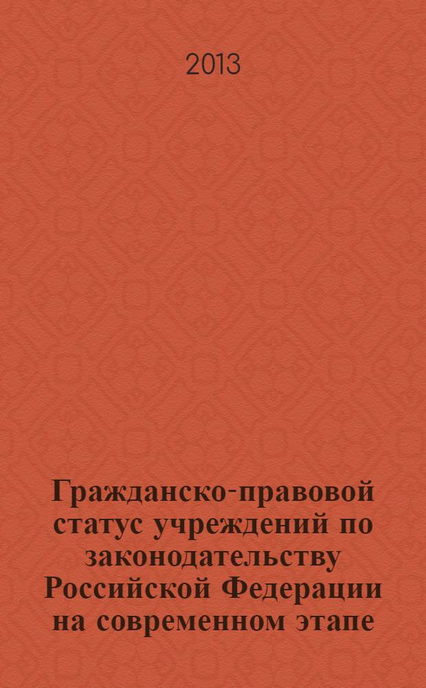 Гражданско-правовой статус учреждений по законодательству Российской Федерации на современном этапе : автореф. дис. на соиск. учен. степ. к.ю.н. : специальность 12.00.03 <Гражданское право; предпринимательское право; семейное право; международное частное право>