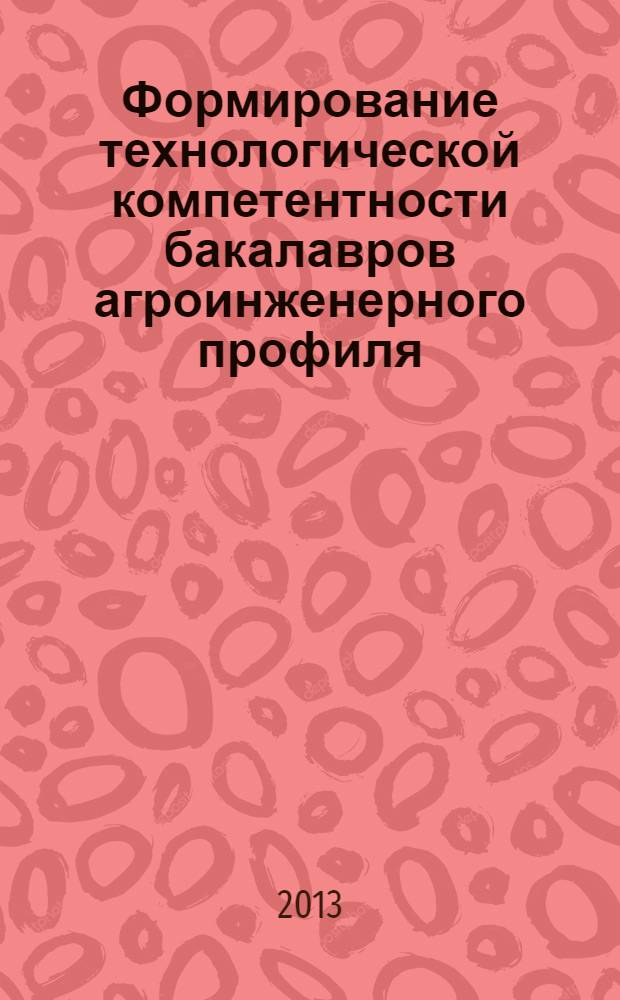 Формирование технологической компетентности бакалавров агроинженерного профиля : автореф. на соиск. уч. степ. к. п. н. : специальность 13.00.08 <Теория и методика профессионального образования>