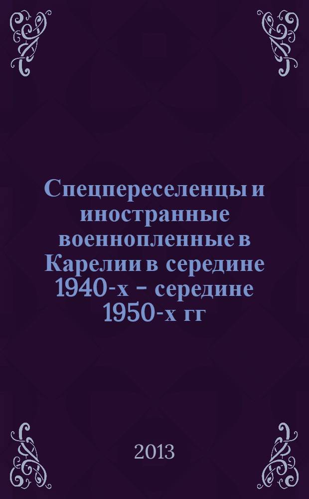 Спецпереселенцы и иностранные военнопленные в Карелии в середине 1940-х - середине 1950-х гг.