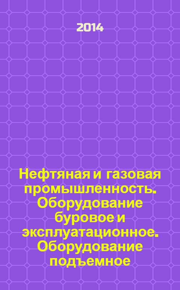 Нефтяная и газовая промышленность. Оборудование буровое и эксплуатационное. Оборудование подъемное. Общие технические требования