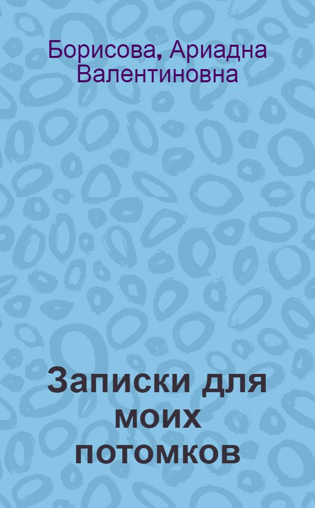 Записки для моих потомков : для старшего дошкольного и младшего школьного возраста
