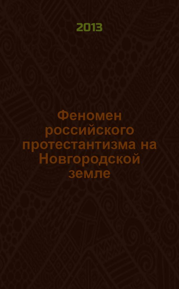 Феномен российского протестантизма на Новгородской земле : материалы Научно-исторической конференции, Великий Новгород, 13-15 сентября 2013 года