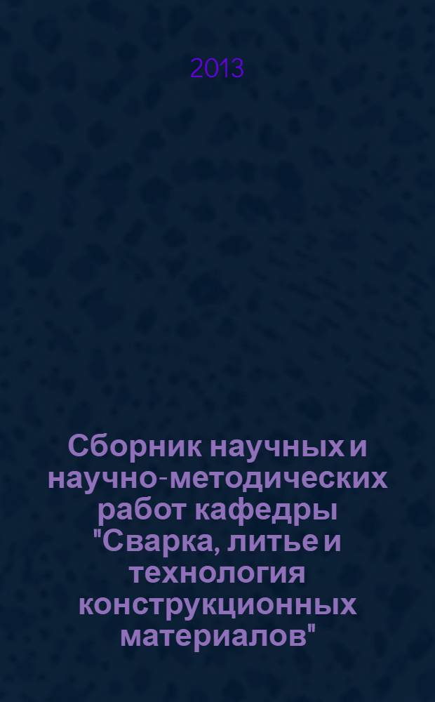 Сборник научных и научно-методических работ кафедры "Сварка, литье и технология конструкционных материалов" : текстовое научное электронное издание