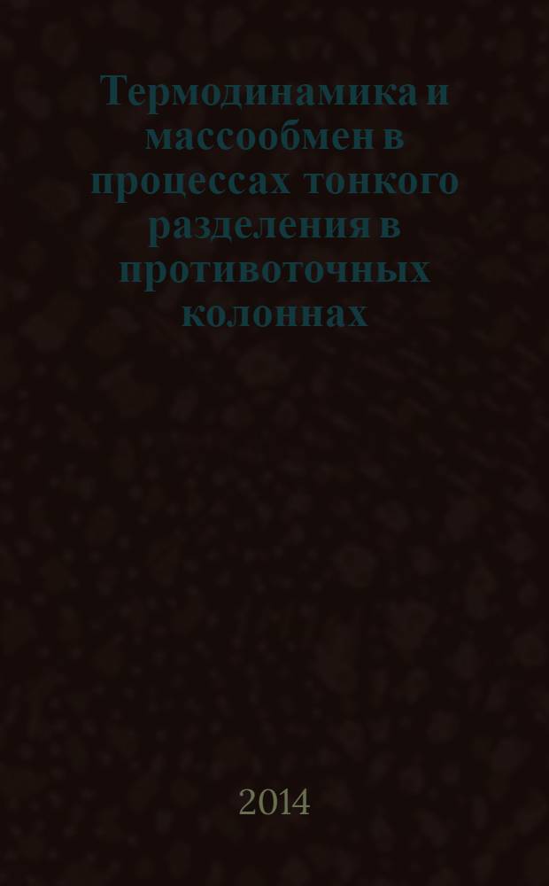 Термодинамика и массообмен в процессах тонкого разделения в противоточных колоннах : учебное пособие для студентов, обучающихся по специальности "Химическая технология материалов современной энергетики"