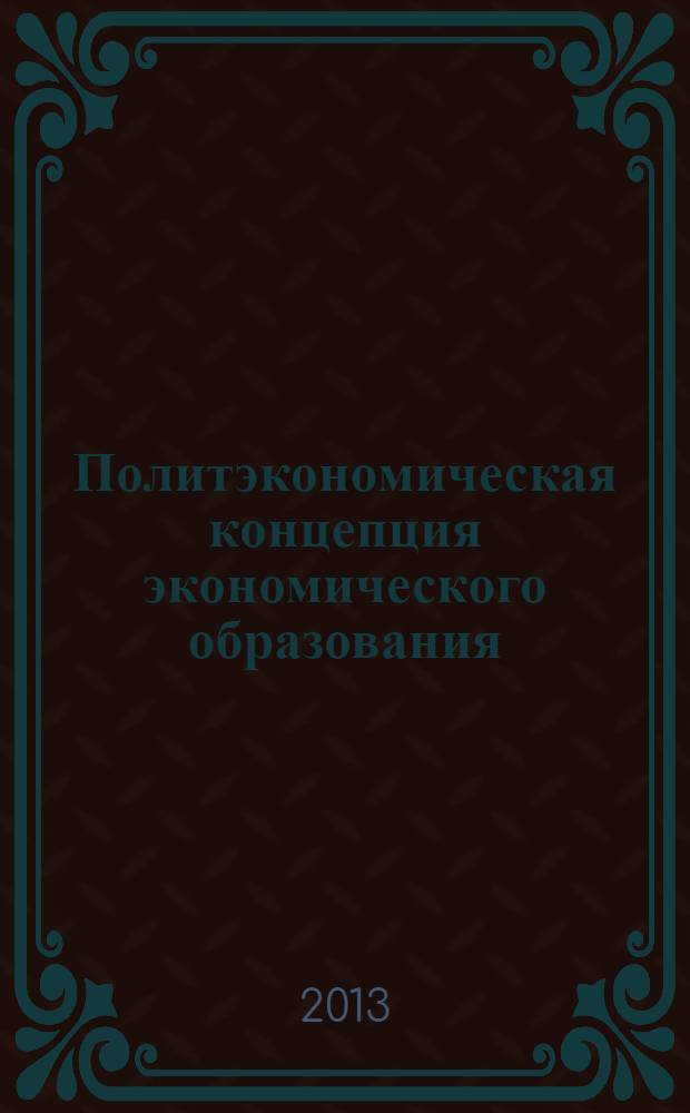 Политэкономическая концепция экономического образования : монография
