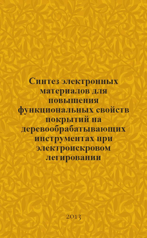 Синтез электронных материалов для повышения функциональных свойств покрытий на деревообрабатывающих инструментах при электроискровом легировании : автореф. на соиск. уч. степ. к. т. н. : специальность 05.16.09 <Материаловедение по отраслям>