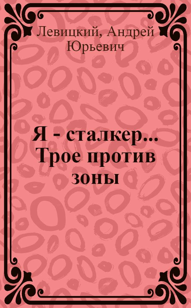 Я - сталкер.. Трое против зоны : фантастический роман