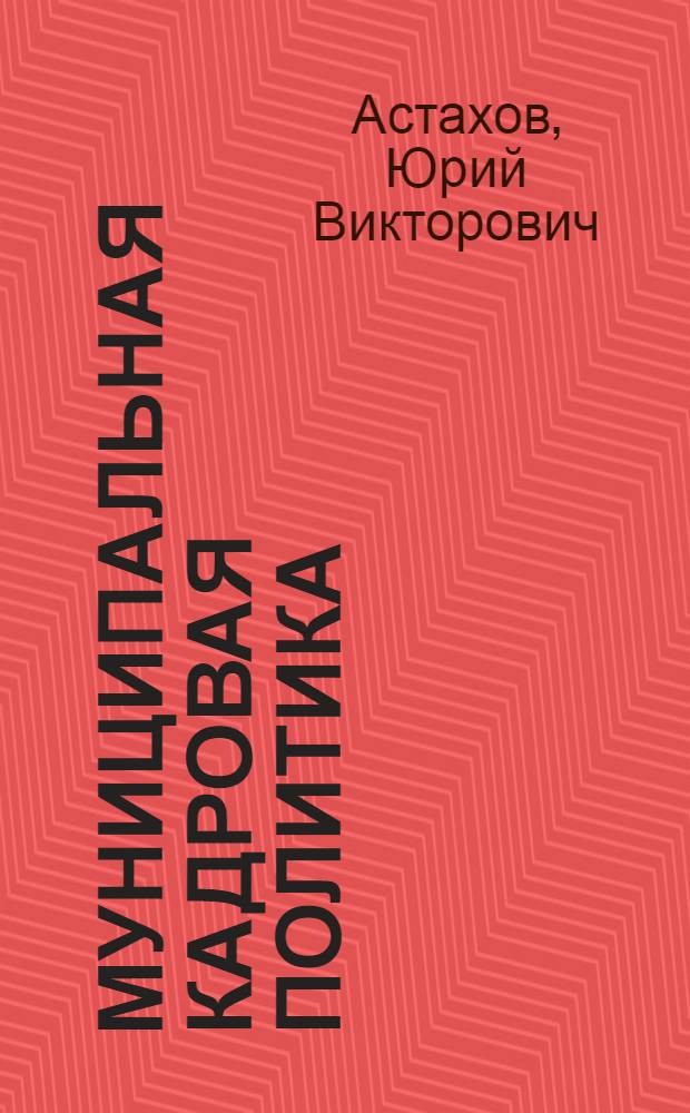 Муниципальная кадровая политика: теория, методология, технология : монография