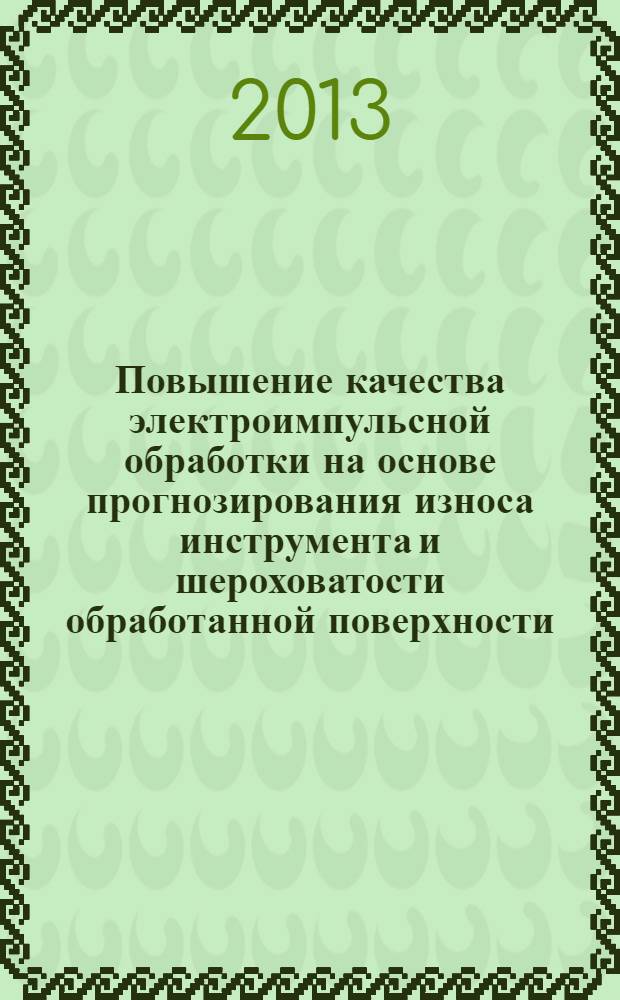 Повышение качества электроимпульсной обработки на основе прогнозирования износа инструмента и шероховатости обработанной поверхности : автореф. дис. на соиск. учен. степ. к.т.н. : специальность 05.02.07 <Технология и оборудование механической и физико-технической обработки>