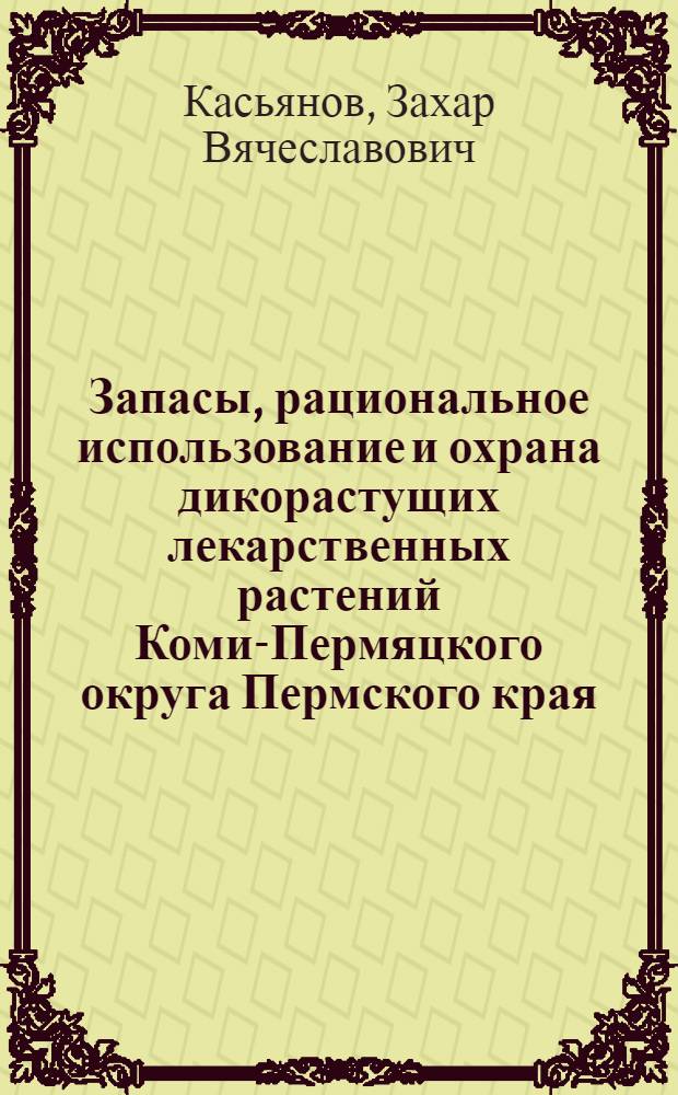 Запасы, рациональное использование и охрана дикорастущих лекарственных растений Коми-Пермяцкого округа Пермского края : автореф. дис. на соиск. учен. степ. к.фарм.н. : специальность 14.04.02 <Фармацевтическая химия, фармакогнозия>