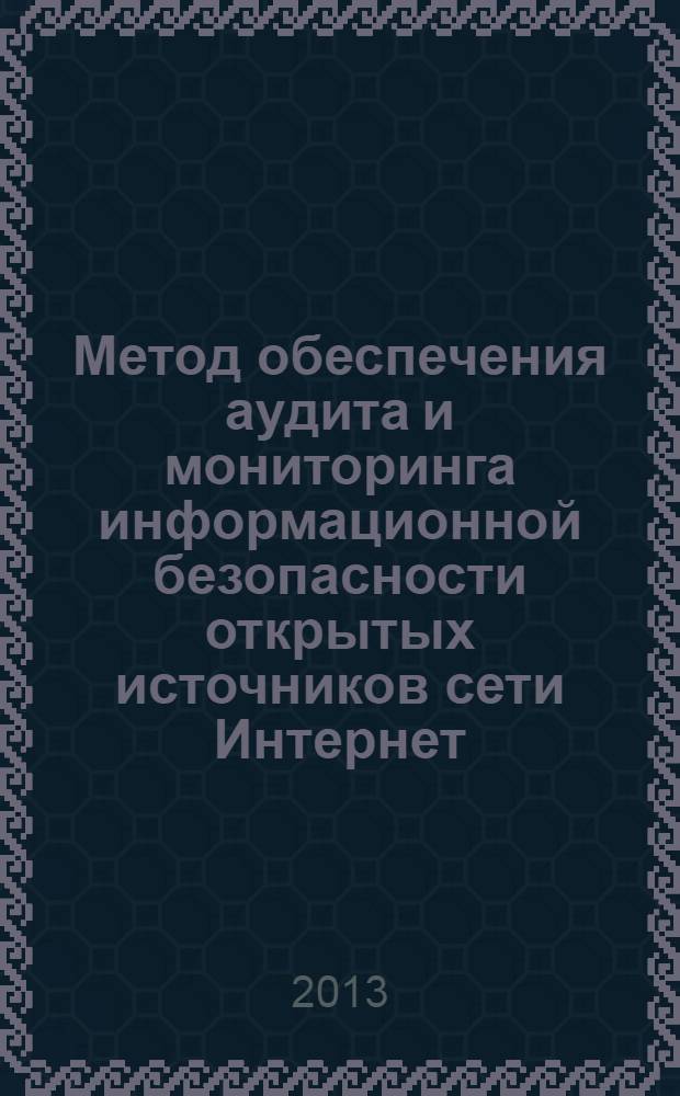 Метод обеспечения аудита и мониторинга информационной безопасности открытых источников сети Интернет : автореф. дис. на соиск. учен. степ. к.т.н. : специальность 05.13.19 <Методы и системы защиты информации, информационная безопасность>