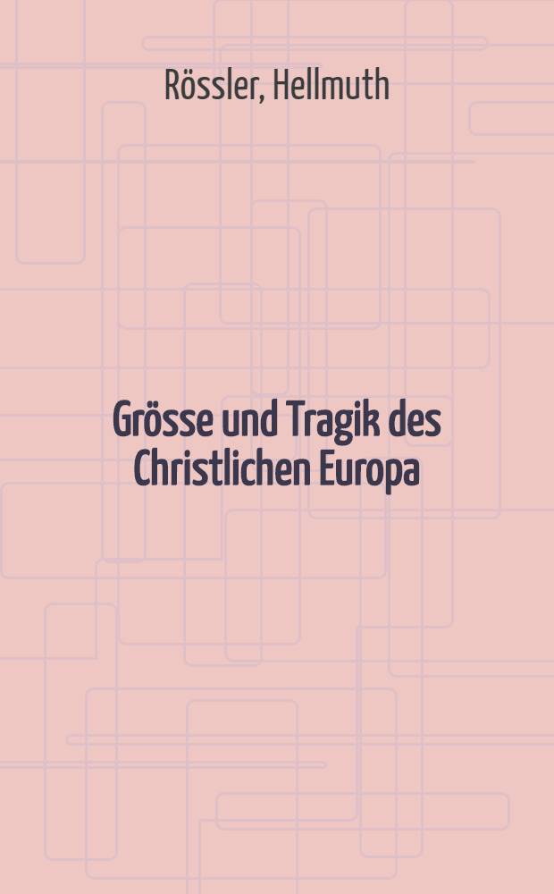 Grösse und Tragik des Christlichen Europa : europäische Gestalten und Kräfte der deutschen Geschichte vom Spätmittelalter bis zur Gegenwart = Величие и трагедия христианской Европы: европейские творцы и силы немецкой истории от позднего средневековья до наших дней