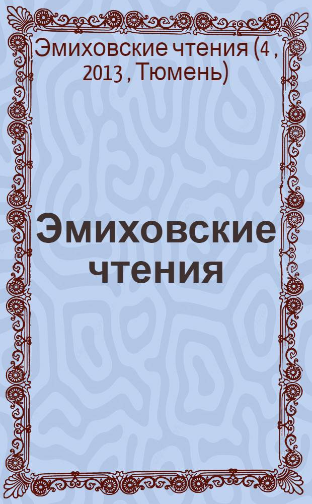 Эмиховские чтения : материалы IV международной научно-практической конференции, Тюмень, 16-17 декабря 2013 г