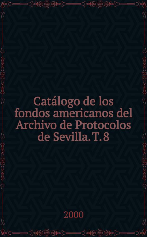Catálogo de los fondos americanos del Archivo de Protocolos de Sevilla. T. 8 : Siglos XV y XVI
