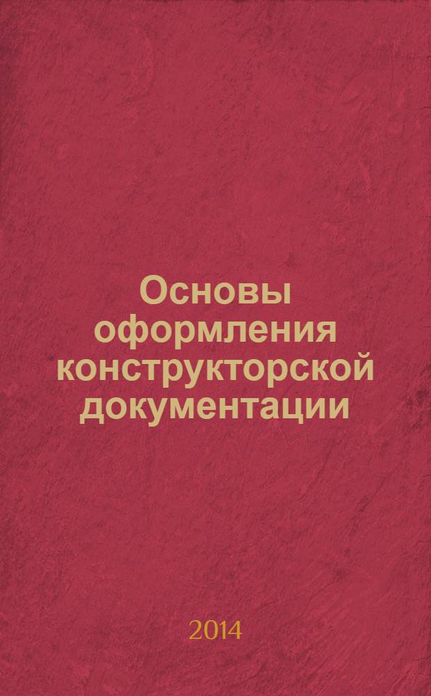 Основы оформления конструкторской документации : учебно-методическое пособие для студентов, обучающихся по программе бакалвриата по направлениям подготовки 150100 - Материаловедение и технология материалов 150400 - Металлургия