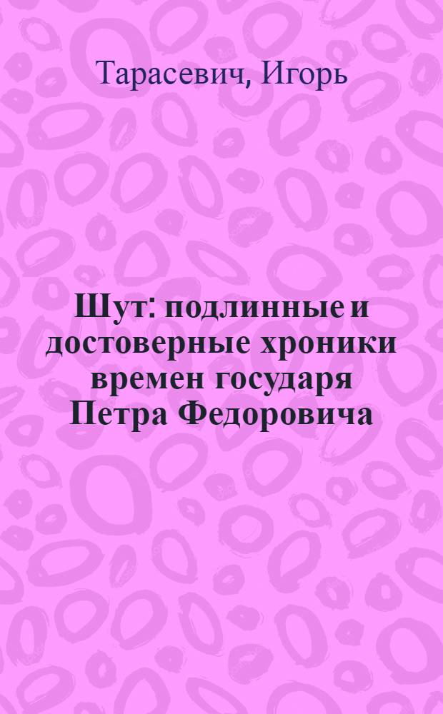 Шут : подлинные и достоверные хроники времен государя Петра Федоровича