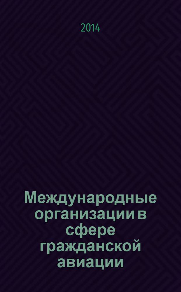 Международные организации в сфере гражданской авиации : учебное пособие. Ч. 2 : Международные неправительственные организации (НПО)