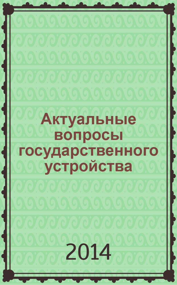 Актуальные вопросы государственного устройства: теория и практика = Actual issues of the state system: theory and practice : материалы Международной научно-практической конференции, 14 марта 2014 года, г. Владимир