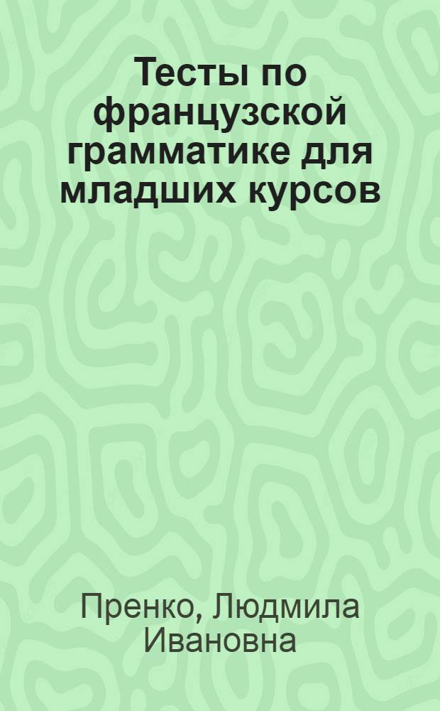 Тесты по французской грамматике для младших курсов (артикль) : учебно-методическая разработка по грамматике французского языка для студентов языковых специальностей