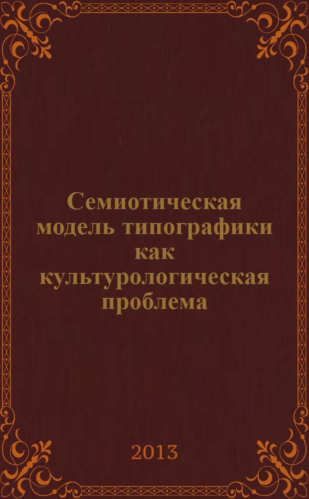 Семиотическая модель типографики как культурологическая проблема : автореф. дис. на соиск. учен. степ. к.культуролог.н. : специальность 24.00.01 <Теория и история культуры>