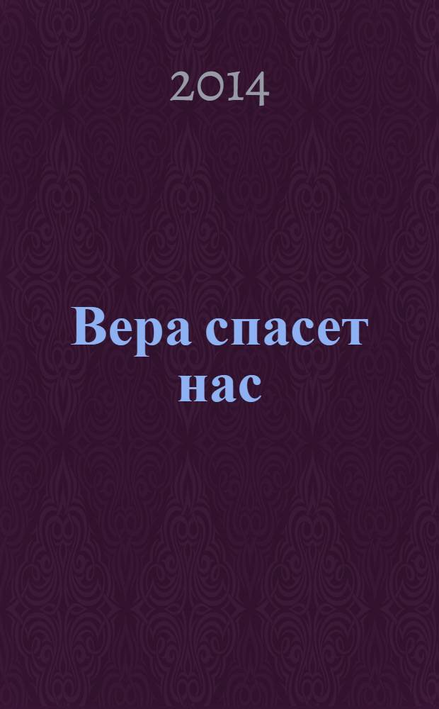 Вера спасет нас : проповеди, беседы, наставления