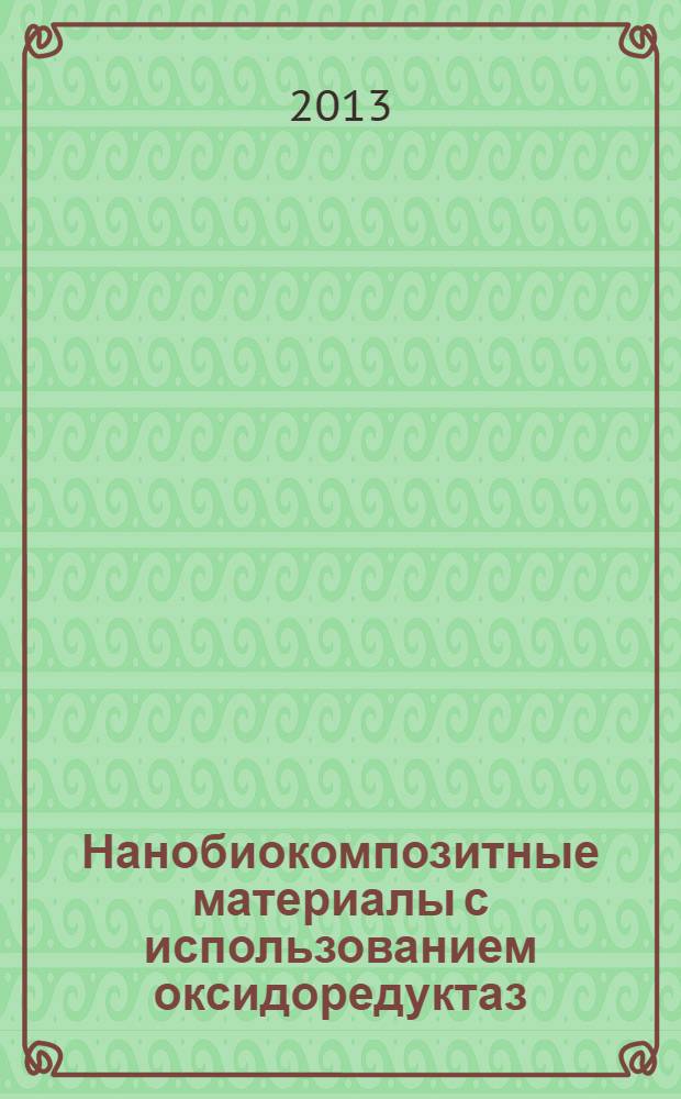 Нанобиокомпозитные материалы с использованием оксидоредуктаз:получение, свойства и применение : автореф. дис. на соиск. учен. степ. к.х.н. : специальность 03.01.04 <Биохимия>