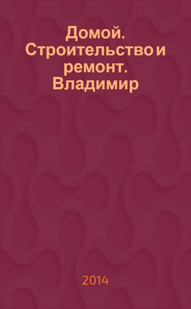 Домой. Строительство и ремонт. Владимир : рекламное издание. 2014, № 19 (419)