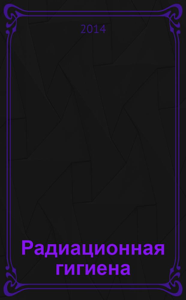 Радиационная гигиена : научно-практический журнал. Т. 7, № 1